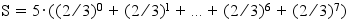 S=5*((2/3)^0+(2/3)^1+...+(2/3)^6+(2/3)^7)